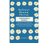 Reflect Renew Thrive: A Working Mom's Workbook: Celebrate your accomplishments, release what's holding you back, and set intentions for a fulfilling life.