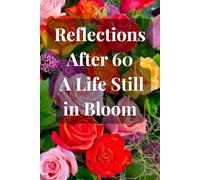 Reflections After 60 A Life Still in Bloom: A Guided Journal for Embracing Life, Legacy, and New Beginnings After Sixty