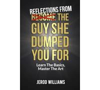 Reflections From The Guy She Dumped You For: Learn The Basics, Master The Art