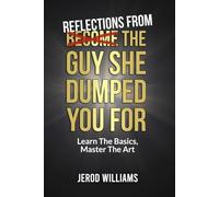 Reflections From The Guy She Dumped You For: Learn The Basics, Master The Art