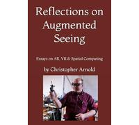 Reflections on Augmented Seeing: Essays on AR, VR & Spatial Computing