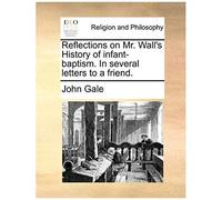Reflections On Mr. Wall's History Of Infant-Baptism. In Several Letters To A Friend