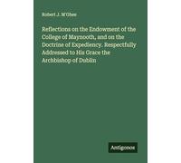 Reflections on the Endowment of the College of Maynooth, and on the Doctrine of Expediency. Respectfully Addressed to His Grace the Archbishop of Dublin