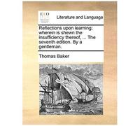 Reflections Upon Learning; Wherein Is Shewn The Insufficiency Thereof, ... The Seventh Edition. By A Gentleman.