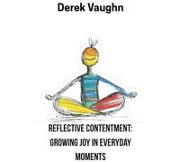 Reflective Contentment: Growing Joy in Everyday Moments: How to Live Fully, Feel Deeply, and Appreciate the Present