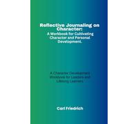 Reflective Journaling on Character: A Workbook for Cultivating Character and Personal Development: A Character Development Workbook for Leaders and Lifelong Learners