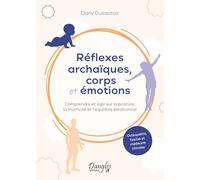 Réflexes archaïques, corps et émotions - Comprendre et agir sur la posture, la motricité et l’équilibre émotionnel