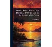 Reflexiones Militares De Don Ramiro Sobre La Guerra De Cuba