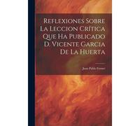 Reflexiones Sobre La Leccion Crítica Que Ha Publicado D. Vicente Garcia De La Huerta