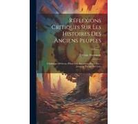 Réflexions Critiques Sur Les Histoires Des Anciens Peuples: Chaldéens, Hébreux, Phéniciens, Egyptiens, Grecs, Etc.: Jusqu'au Temps De Cyrus; Volume 2