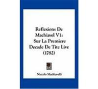 Reflexions de Machiavel V1: Sur La Premiere Decade de Tite Live (1782) Machiavelli, Niccolo (Auteur)