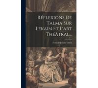 Réflexions De Talma Sur Lekain Et L'art Théâtral...