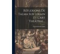 Réflexions De Talma Sur Lekain Et L'art Théâtral...