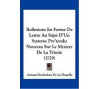 Reflexions En Forme de Lettre Au Sujet D'Un Systeme Pre'tendu Nouveau Sur Le Mystere de La Trinite (1729) De La Chapelle, Armand Boisbeleau (Auteur)