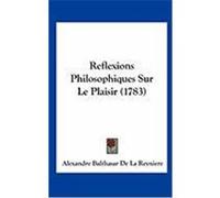 Reflexions Philosophiques Sur Le Plaisir (1783) De La Reyniere, Alexandre Balthasar (Auteur)