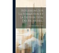 Réflexions Sur La Formation Et La Distribution Des Richesses...