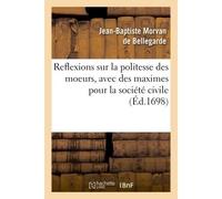 Reflexions sur la politesse des moeurs, avec des maximes pour la société civile - Jean-Baptiste Morvan de Bellegarde - Hachette Bnf - broché - Livre