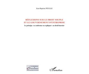 Réflexions sur le droit souple et le gouvernement d'entreprise Le principe "se conformer ou expliquer" en droit boursier - Jean-Baptiste Poulle - L'harmattan - broché - Etude