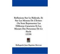 Reflexions Sur Le Ridicule, Et Sur Les Moyens de L'Eviter: Ou Sont Representez Les Differens Caracteres Et Les Moeurs Des Personnes de Ce Siecle (1729 Bellegarde Jean Baptiste Morvan, Jean Ba (Auteur)