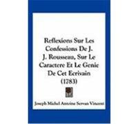 Reflexions Sur Les Confessions de J. J. Rousseau, Sur Le Caractere Et Le Genie de CET Ecrivain (1783) Vincent, Joseph Michel Antoine Servan (Auteur)
