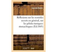 Réflexions sur les remèdes secrets en général, sur les pilules toniques-stomachiques de L'auteur en particulier, et sur les maladies dans lesquelles ce remède convient - Laurent Bodin - Hachette Bnf -