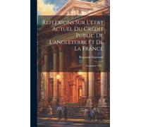 Reflexions Sur L'état Actuel Du Crédit Public De L'angleterre Et De La France: Novembre 1781...