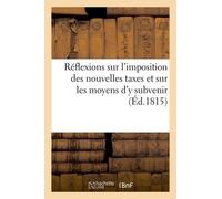 Réflexions Sur L'imposition Des Nouvelles Taxes Et Sur Les Moyens D'y Subvenir