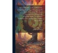 Réflexions Sur L'origine, L'histoire Et La Succession Des Anciens Peuples Chaldéens, Hébreux, Phéniciens, Egypties, Grecs, Etc...Jusqu'au Temps De Cyr