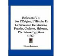Reflexions V1: Sur L'Origine, L'Histoire Et La Succession Des Anciens Peuples, Chaleens, Hebreux, Pheniciens, Egyptiens (1747) Fourmont, Etienne (Auteur)