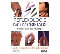 Réflexologie par les cristaux : Santé-Bien-être-Energie Guide complet de litho-réflexologie