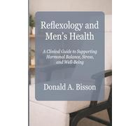 Reflexology and Men's Health - A Clinical Guide to Supporting Hormonal Balance, Stress, and Well-Being