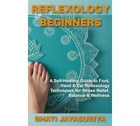 Reflexology for Beginners: A Self-Healing Guide to Foot, Hand & Ear Reflexology Techniques for Stress Relief, Balance & Wellness