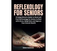 Reflexology For Seniors: A Comprehensive Guide To Hand And Foot Reflexology For Seniors To Deal With Stress, Body Pains And Improve Your Overall Health