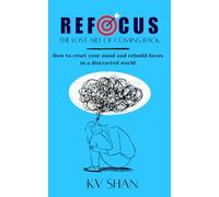 REFOCUS: The Lost Art of Coming Back: How to Reset Your Mind and Rebuild Focus in a Distracted World