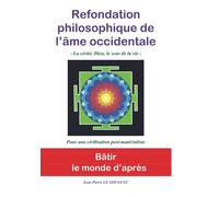 REFONDATION PHILOSOPHIQUE DE L'AME OCCIDENTALE: La vérité, Dieu, Le sens de la vie....Une nouvelle philosophie pour un nouveau monde pour une civilisation post-matérialiste !
