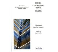 Refonder Les Organisations De Santé - Vers L'hôpital Post-Industriel - Repères Sur Les Transformations Hospitalières Et Modèles D'avenir
