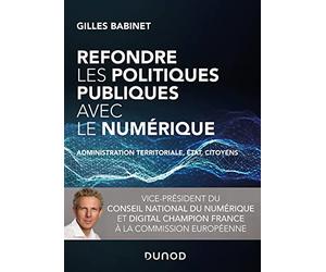 Refondre les politiques publiques avec le numérique - Administration territoriale, Etat, citoyens: Administration territoriale, Etat, citoyens