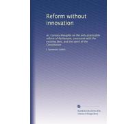 Reform without innovation or, Cursory thoughts on the only practicable reform of Parliament, consistent with the existing laws, and the spirit of the Constitution. 31