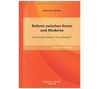 Reform Zwischen Koran Und Moderne: Muhammad Abduh`S Vernunftbegriff