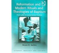Reformation And Modern Rituals And Theologies of Baptism, Liturgy, Worship, and Society Series Bryan D. Spinks (Auteur)