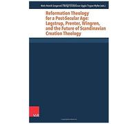 Reformation Theology For A Post-Secular Age: Løgstrup, Prenter, Wingren, And The Future Of Scandinavian Creation Theology