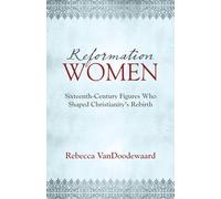 Reformation Women: Sixteenth-Century Figures Who Shaped Christianity’s Rebirth