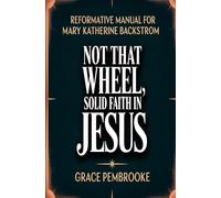 Reformative Manual for Mary Katherine Backstrom: Not That Wheel, Solid Faith in Jesus