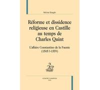 Réforme Et Dissidence Religieuse En Castille Au Temps De Charles Quint - L'affaire Constantino De La Fuente (1505?-1559)