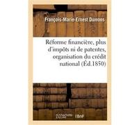 Réforme financière, plus d'impôts ni de patentes, organisation du crédit national François-Marie-Ernest Dumons (Auteur)