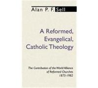 Reformed, Evangelical, Catholic Theology: The Contribution of the World Alliance of Reformed Churches, 1875-1982 Sell, Alan P. F. (Auteur)