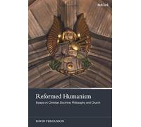 Reformed Humanism: Essays on Christian Doctrine, Philosophy, and Church