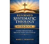 Reformed Systematic Theology for Adults Workbook: A Guided, Confessional Study of Bible Doctrine, Scripture, and the Christian Life