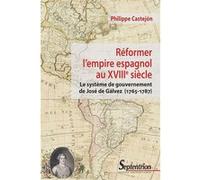 Réformer L'empire Espagnol Au Xviiie Siècle - Le Système De Gouvernement De José De Gálvez (1765-1787)