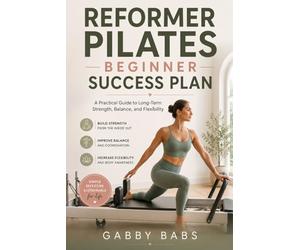 REFORMER PILATES BEGINNER SUCCESS PLAN: A Practical Guide to Long-Term Strength, Balance, and Flexibility